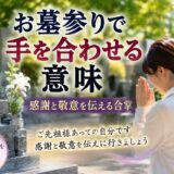 「お墓参りで手を合わせる意味！｜感謝と敬意を伝える合掌！」