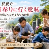 「家族でお墓参りに行く意味！｜ご先祖様とつながる大切な時間！」
