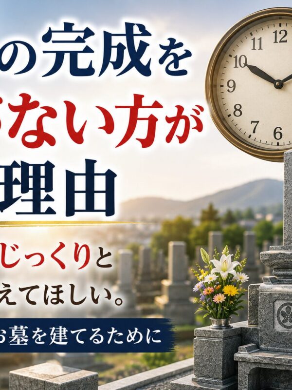 「お墓の完成を急がない方がいい理由!|納得できるお墓を建てるために!」