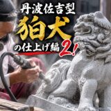 「丹波佐吉型狛犬の仕上げ！｜第七話　小さな石だからこそ手間がかか...